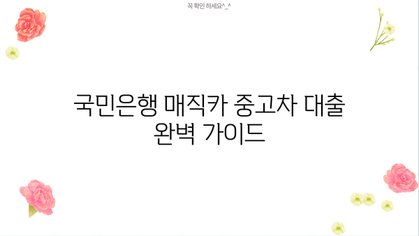 국민은행 매직카 중고차 대출 자격, 신용 조건, 금리 완벽 가이드 | 중고차 대출, 신용등급, 금리 비교