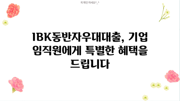 기업은행 IBK동반자우대대출| 기업 임직원 대상 우대 조건 및 금리 상세 분석 |  IBK기업은행, 임직원 대출, 금리 비교