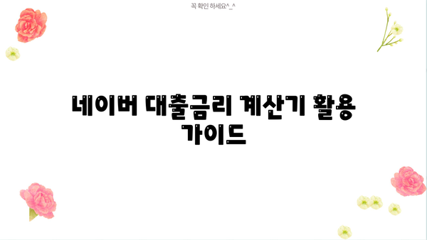 네이버 대출금리 계산기 활용 가이드 | 금리 비교, 대출 조건 확인, 최적 금리 찾기