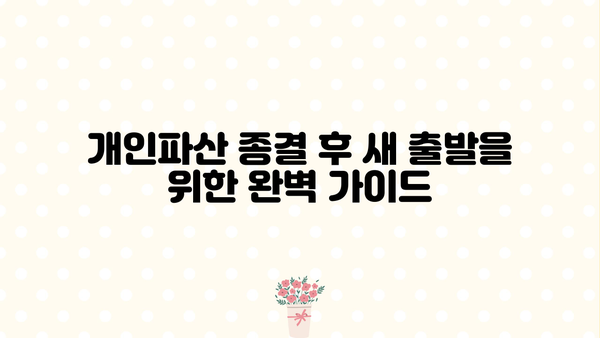 개인파산 종결 후 궁금한 모든 것| 절차, 면책, 그리고 새 출발 | 개인파산, 면책, 신용회복, 파산 후 삶