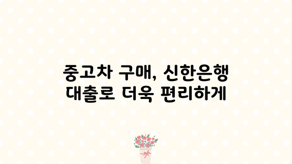 신한은행 중고차 대출 상품 완벽 가이드 | 중고차 구매, 금리 비교, 대출 조건, 필요 서류