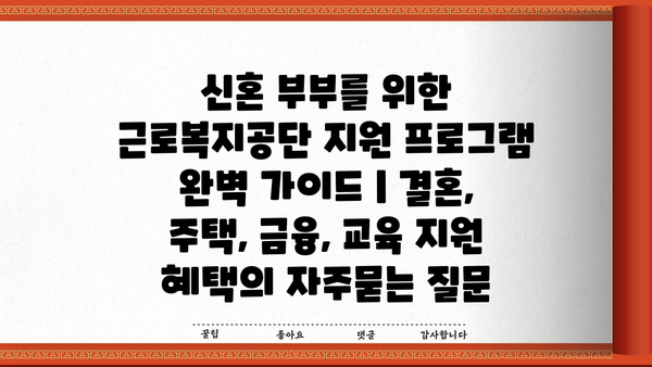 신혼 부부를 위한 근로복지공단 지원 프로그램 완벽 가이드 | 결혼, 주택, 금융, 교육 지원 혜택