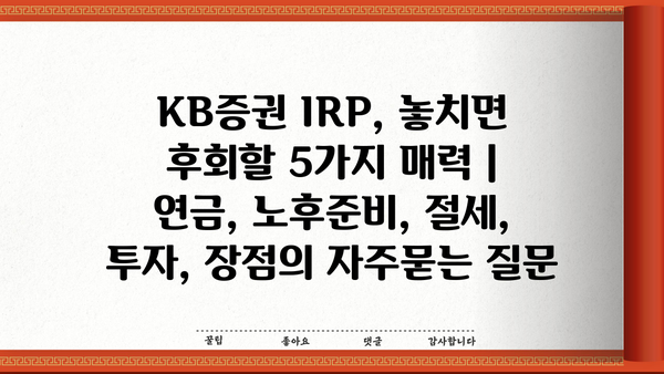 KB증권 IRP, 놓치면 후회할 5가지 매력 | 연금, 노후준비, 절세, 투자, 장점