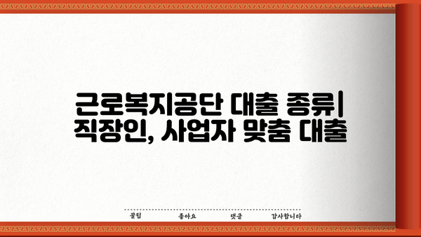 근로복지공단 대출 종류 & 자격 조건 완벽 정리 |  직장인 대출, 사업자 대출, 요건, 금리 비교