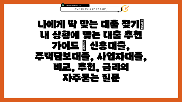 나에게 딱 맞는 대출 찾기| 내 상황에 맞는 대출 추천 가이드 | 신용대출, 주택담보대출, 사업자대출, 비교, 추천, 금리