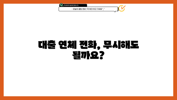 대출 연체 전화, 혹시 안 받아도 괜찮을까요? | 연체 대응, 법적 책임, 해결 방안