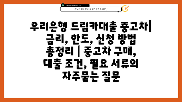 우리은행 드림카대출 중고차| 금리, 한도, 신청 방법 총정리 | 중고차 구매, 대출 조건, 필요 서류