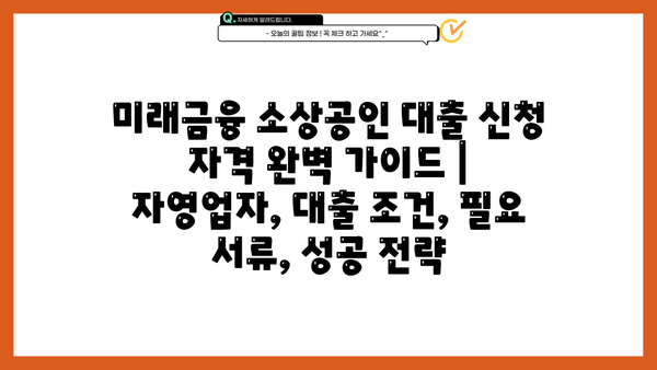 미래금융 소상공인 대출 신청 자격 완벽 가이드 | 자영업자, 대출 조건, 필요 서류, 성공 전략