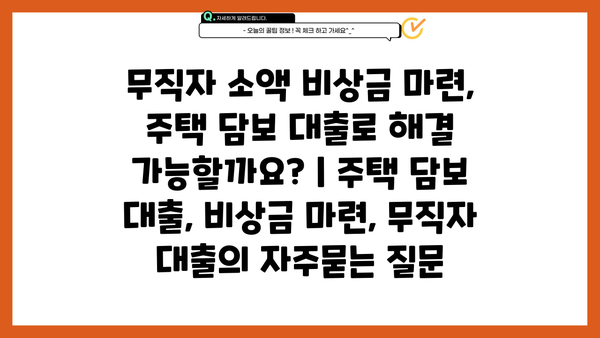 무직자 소액 비상금 마련, 주택 담보 대출로 해결 가능할까요? | 주택 담보 대출, 비상금 마련, 무직자 대출