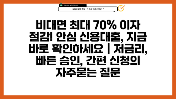 비대면 최대 70% 이자 절감! 안심 신용대출, 지금 바로 확인하세요 | 저금리, 빠른 승인, 간편 신청