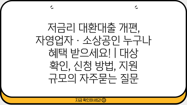 저금리 대환대출 개편, 자영업자·소상공인 누구나 혜택 받으세요! | 대상 확인, 신청 방법, 지원 규모