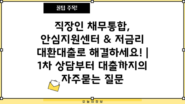 직장인 채무통합, 안심지원센터 & 저금리 대환대출로 해결하세요! | 1차 상담부터 대출까지
