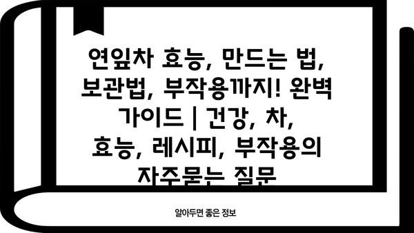 연잎차 효능, 만드는 법, 보관법, 부작용까지! 완벽 가이드 | 건강, 차, 효능, 레시피, 부작용