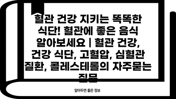 혈관 건강 지키는 똑똑한 식단! 혈관에 좋은 음식 알아보세요 | 혈관 건강, 건강 식단, 고혈압, 심혈관 질환, 콜레스테롤