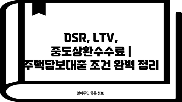 주택담보대출 금액, 원금부터 조건까지 완벽 분석| 디딤돌, 특례보금자리론, 은행별 비교 | DSR, LTV, 중도상환수수료, 대출 기간