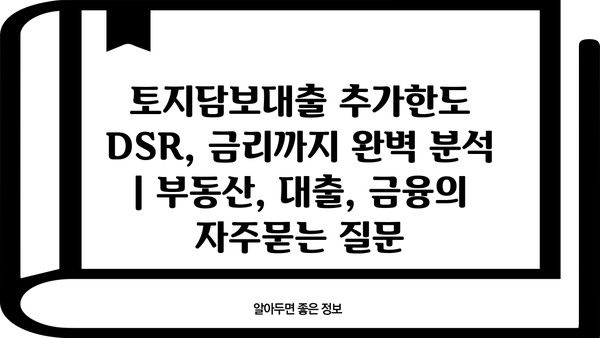 토지담보대출 추가한도 DSR, 금리까지 완벽 분석 | 부동산, 대출, 금융