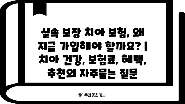 실속 보장 치아 보험, 왜 지금 가입해야 할까요? | 치아 건강, 보험료, 혜택, 추천