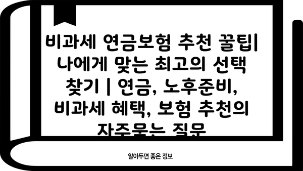 비과세 연금보험 추천 꿀팁| 나에게 맞는 최고의 선택 찾기 | 연금, 노후준비, 비과세 혜택, 보험 추천