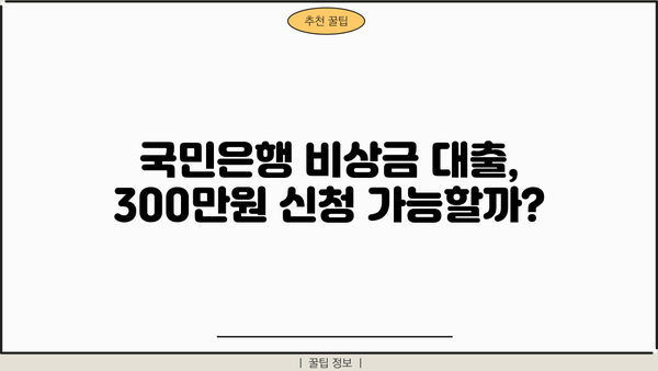 국민은행 비상금 대출 금리 & 조건| 300만원 신청 가능 여부 확인 | 비상금, 대출, 금리 비교, 신용대출