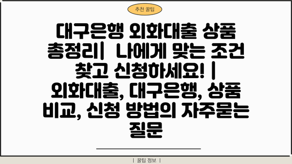 대구은행 외화대출 상품 총정리|  나에게 맞는 조건 찾고 신청하세요! | 외화대출, 대구은행, 상품 비교, 신청 방법