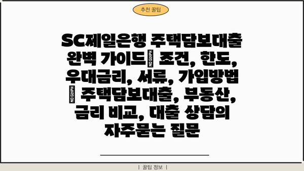 SC제일은행 주택담보대출 완벽 가이드| 조건, 한도, 우대금리, 서류, 가입방법 | 주택담보대출, 부동산, 금리 비교, 대출 상담