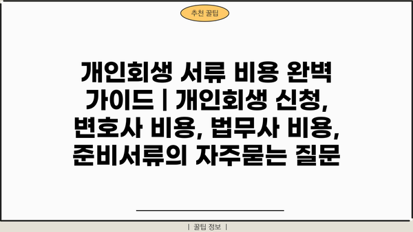 개인회생 서류 비용 완벽 가이드 | 개인회생 신청, 변호사 비용, 법무사 비용, 준비서류