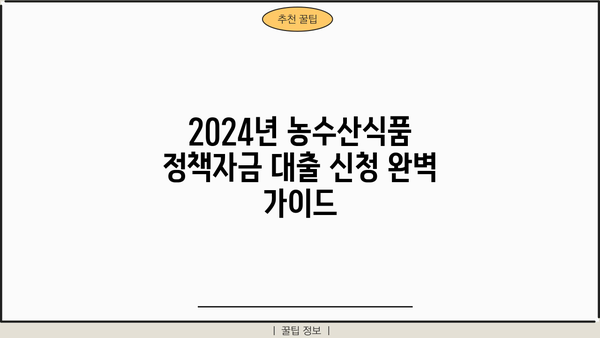 2024년 농수산식품 정책자금 대출 신청 완벽 가이드 | 자격조건, 신청서류, 절차, 성공 전략