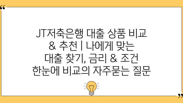 JT저축은행 대출 상품 비교 & 추천 | 나에게 맞는 대출 찾기, 금리 & 조건 한눈에 비교
