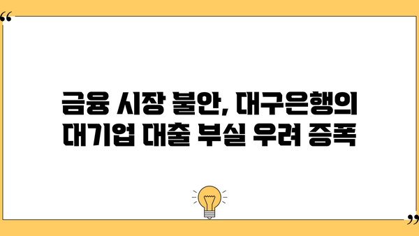 대기업 대출 경쟁 심화, 부실 채권 우려 커지는 대구은행 | 대구은행, 부실채권, 대기업 대출, 금융 시장