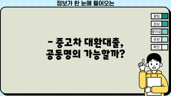 중고차 대환대출 공동명의, 가능할까요? | 공동명의 조건 및 주의사항, 대출 성공 전략