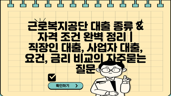 근로복지공단 대출 종류 & 자격 조건 완벽 정리 |  직장인 대출, 사업자 대출, 요건, 금리 비교
