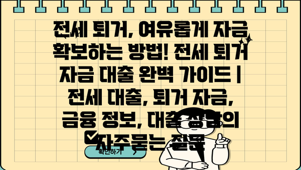 전세 퇴거, 여유롭게 자금 확보하는 방법! 전세 퇴거 자금 대출 완벽 가이드 | 전세 대출, 퇴거 자금, 금융 정보, 대출 상담