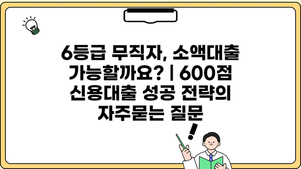 6등급 무직자, 소액대출 가능할까요? | 600점 신용대출 성공 전략