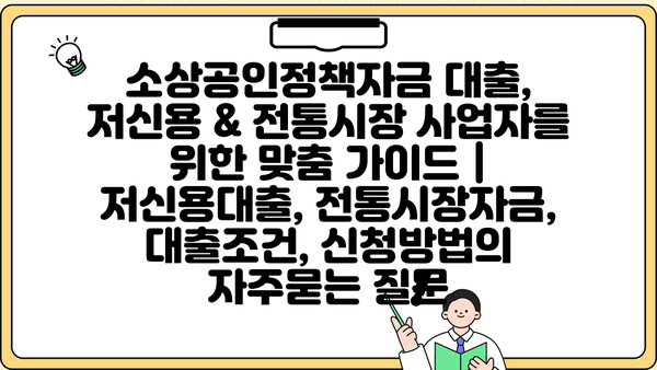 소상공인정책자금 대출, 저신용 & 전통시장 사업자를 위한 맞춤 가이드 | 저신용대출, 전통시장자금, 대출조건, 신청방법