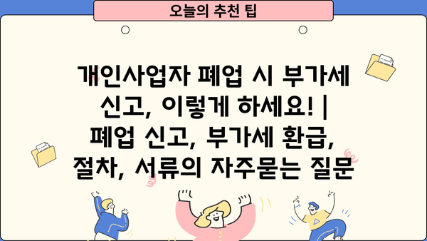 개인사업자 폐업 시 부가세 신고, 이렇게 하세요! | 폐업 신고, 부가세 환급, 절차, 서류