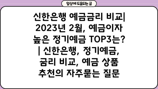 신한은행 예금금리 비교| 2023년 2월, 예금이자 높은 정기예금 TOP3는? | 신한은행, 정기예금, 금리 비교, 예금 상품 추천