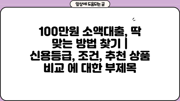 100만원 소액대출, 딱 맞는 방법 찾기 | 신용등급, 조건, 추천 상품 비교