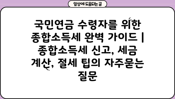 국민연금 수령자를 위한 종합소득세 완벽 가이드 | 종합소득세 신고, 세금 계산, 절세 팁