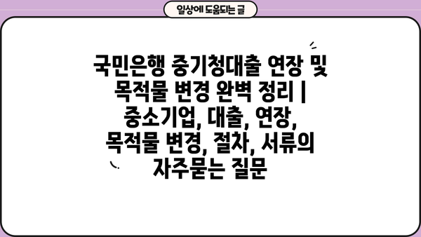 국민은행 중기청대출 연장 및 목적물 변경 완벽 정리 | 중소기업, 대출, 연장, 목적물 변경, 절차, 서류