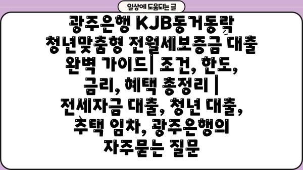 광주은행 KJB동거동락 청년맞춤형 전월세보증금 대출 완벽 가이드| 조건, 한도, 금리, 혜택 총정리 | 전세자금 대출, 청년 대출, 주택 임차, 광주은행