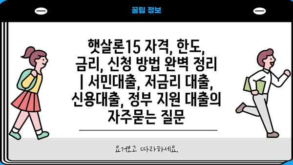햇살론15 자격, 한도, 금리, 신청 방법 완벽 정리 | 서민대출, 저금리 대출, 신용대출, 정부 지원 대출