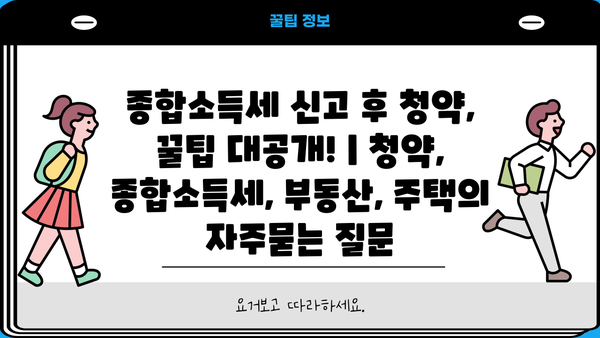 종합소득세 신고 후 청약, 꿀팁 대공개! | 청약, 종합소득세, 부동산, 주택
