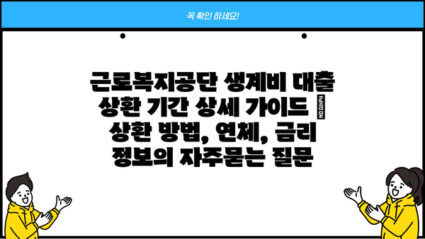 근로복지공단 생계비 대출 상환 기간 상세 가이드 | 상환 방법, 연체, 금리 정보