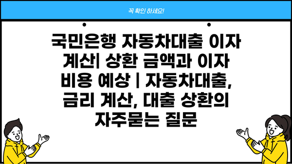 국민은행 자동차대출 이자 계산| 상환 금액과 이자 비용 예상 | 자동차대출, 금리 계산, 대출 상환