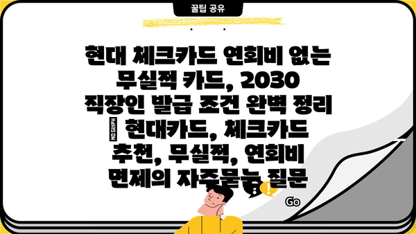 현대 체크카드 연회비 없는 무실적 카드, 2030 직장인 발급 조건 완벽 정리 | 현대카드, 체크카드 추천, 무실적, 연회비 면제