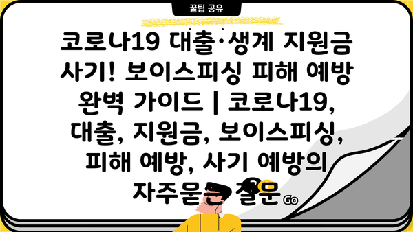 코로나19 대출·생계 지원금 사기! 보이스피싱 피해 예방 완벽 가이드 | 코로나19, 대출, 지원금, 보이스피싱, 피해 예방, 사기 예방