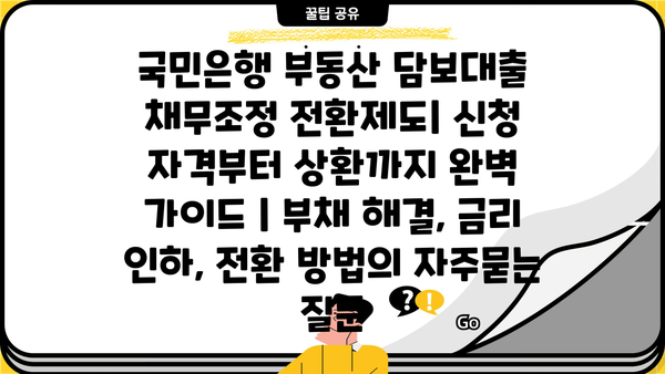 국민은행 부동산 담보대출 채무조정 전환제도| 신청 자격부터 상환까지 완벽 가이드 | 부채 해결, 금리 인하, 전환 방법