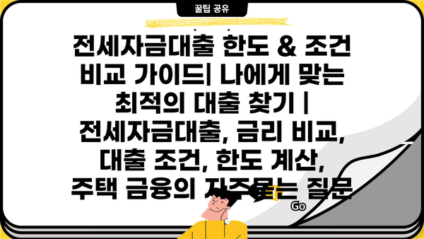 전세자금대출 한도 & 조건 비교 가이드| 나에게 맞는 최적의 대출 찾기 | 전세자금대출, 금리 비교, 대출 조건, 한도 계산, 주택 금융