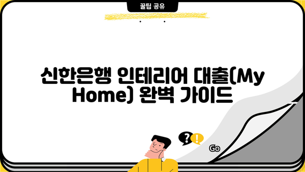 신한은행 인테리어 대출(My Home) 완벽 가이드| 자격, 한도, 금리, 혜택, 상환까지! | 인테리어 대출, 신한은행, My Home, 대출 조건, 금리 비교