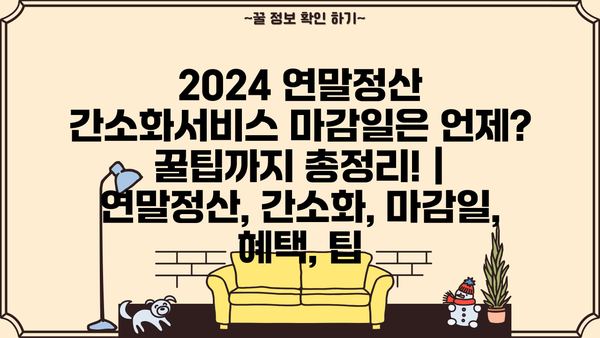 2024 연말정산 간소화서비스 마감일은 언제? 꿀팁까지 총정리! | 연말정산, 간소화, 마감일, 혜택, 팁
